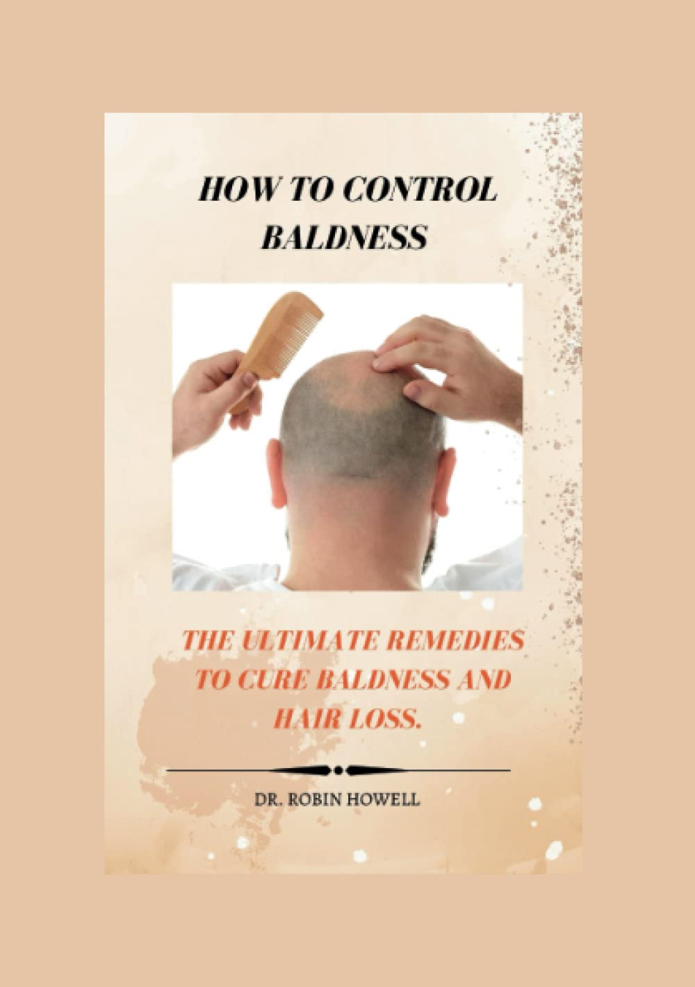 HOW TO CONTROL BALDNESS: THE ULTIMATE REMEDIES TO CURE BALDNESS AND HAIR LOSS.