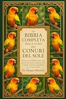 LA BIBBIA COMPLETA DELLA CURA DEI CONURI DEL SOLE: Scopri come sviluppare routine sane, prevenire problemi comportamentali e costruire connessioni significative con i Conuri del Sole B0G39P5ZZ2 Book Cover