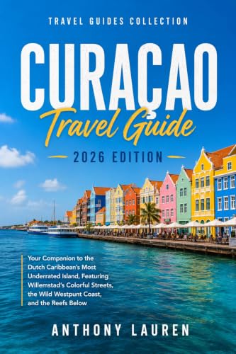 Curacao Travel Guide 2026 Edition: Your Companion to the Dutch Caribbean's Most Underrated Island, Featuring Willemstad's Colorful Streets, the Wild Westpunt Coast, and the Reefs Below