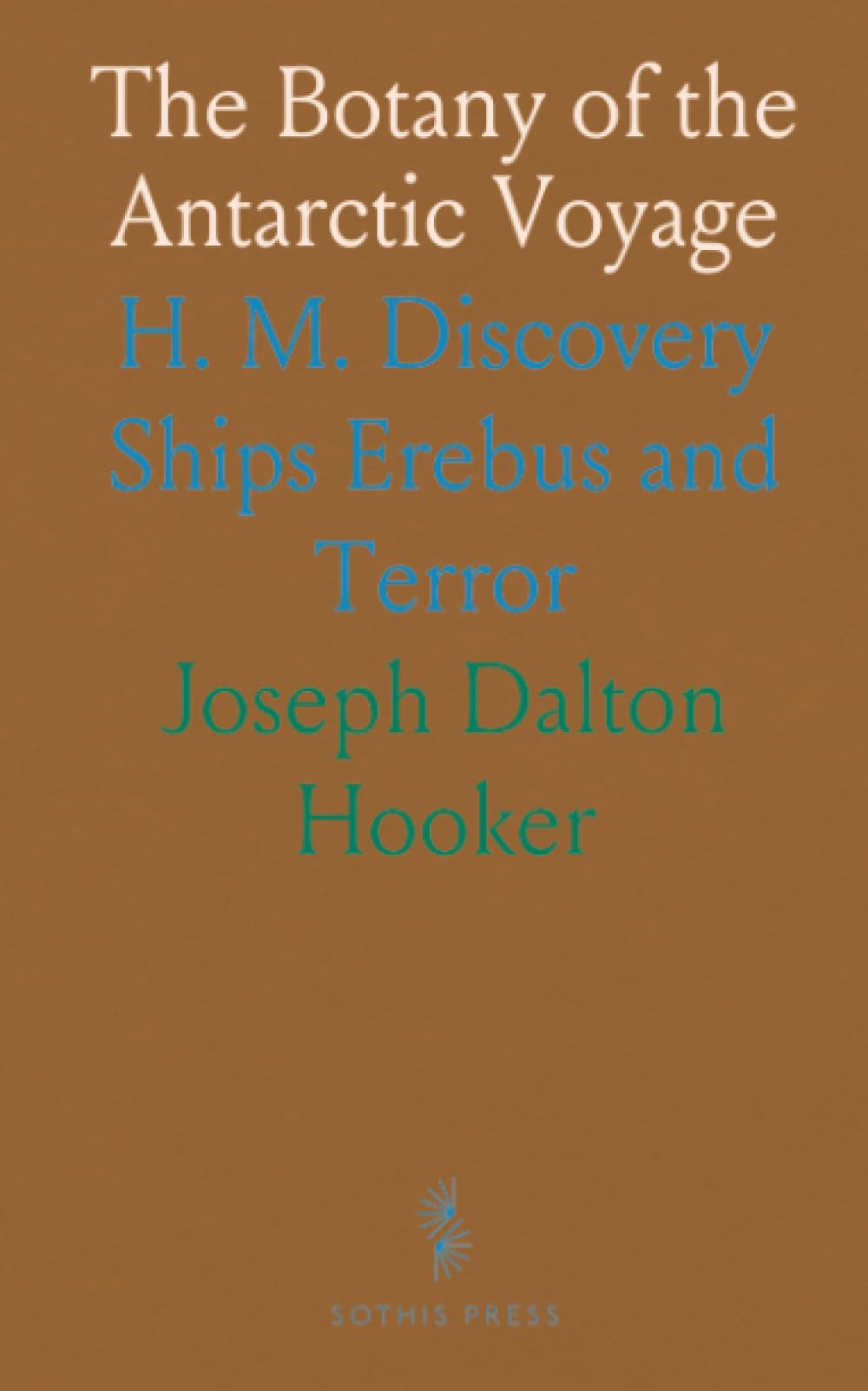 The Botany of the Antarctic Voyage: H. M. Discovery Ships Erebus and Terror