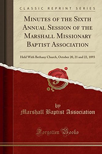 Minutes of the Sixth Annual Session of the Marshall Missionary Baptist Association: Held with Bethany Church, October 20, 21 and 22, 1893 (Classic Reprint)