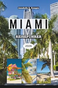 MIAMI REISEFÜHRER 2026: Entdecken Sie Strände, Art-déco-Ikonen, lateinamerikanische Kultur, Leben im Freien, Essensszenen, Festivals und Wellness in ... Floridas in den Vereinigten Staaten