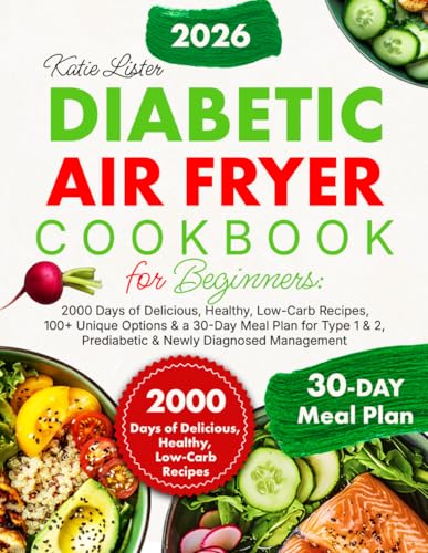 Diabetic Air Fryer Cookbook for Beginners: 2000 Days of Delicious, Healthy, Low-Carb Recipes, 100+ Unique Options & a 30-Day Meal Plan for Type 1 & 2, Prediabetic & Newly Diagnosed Management
