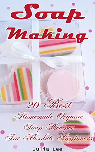 Soap Making: 20 Best Homemade Organic Soap Recipes...