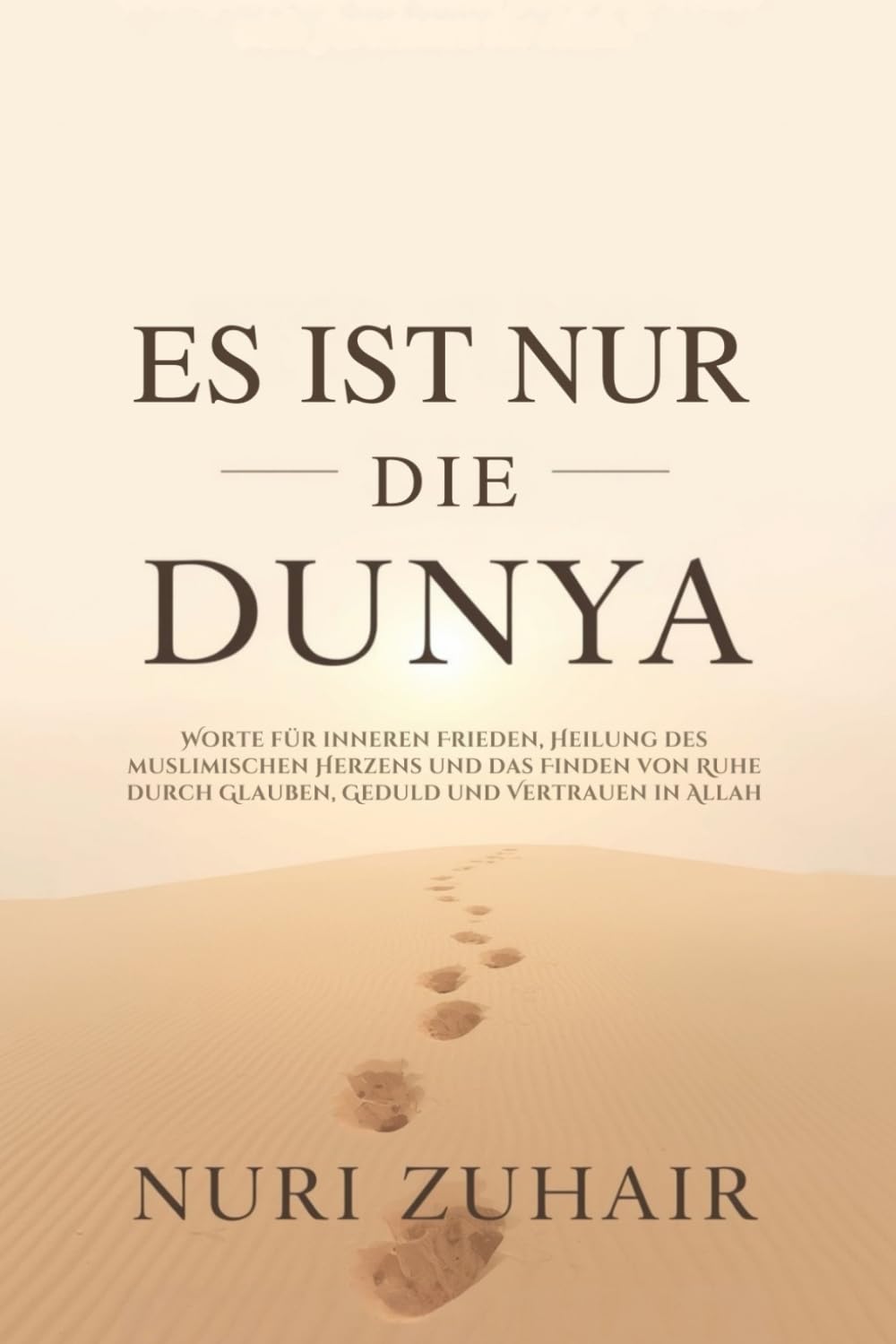 ES IST NUR DIE DUNYA: Worte für inneren Frieden, Heilung des muslimischen Herzens und das Finden von Ruhe durch Glauben, Geduld und Vertrauen in Allah