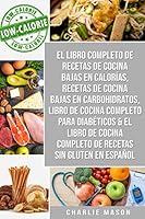 El Libro Completo De Recetas De Cocina Bajas En Calorías, Recetas De Cocina Bajas En Carbohidratos, Libro De Cocina Completo Para Diabéticos & El ... De Recetas Sin Gluten B08BTZ38GM Book Cover
