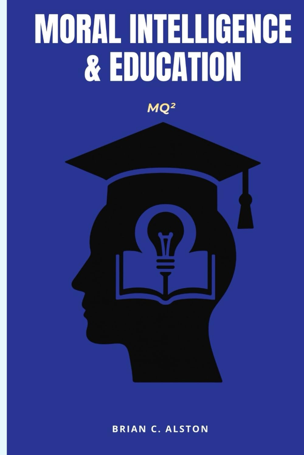 MQ² – MORAL INTELLIGENCE & EDUCATION: A Comprehensive Manual for the Application of the Moral Quotient in Teaching, Learning, Assessment, and Research Development