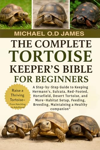 THE COMPLETE TORTOISE KEEPER’S BIBLE FOR BEGINNERS: A Step-by-Step Guide to Keeping Hermann’s,...