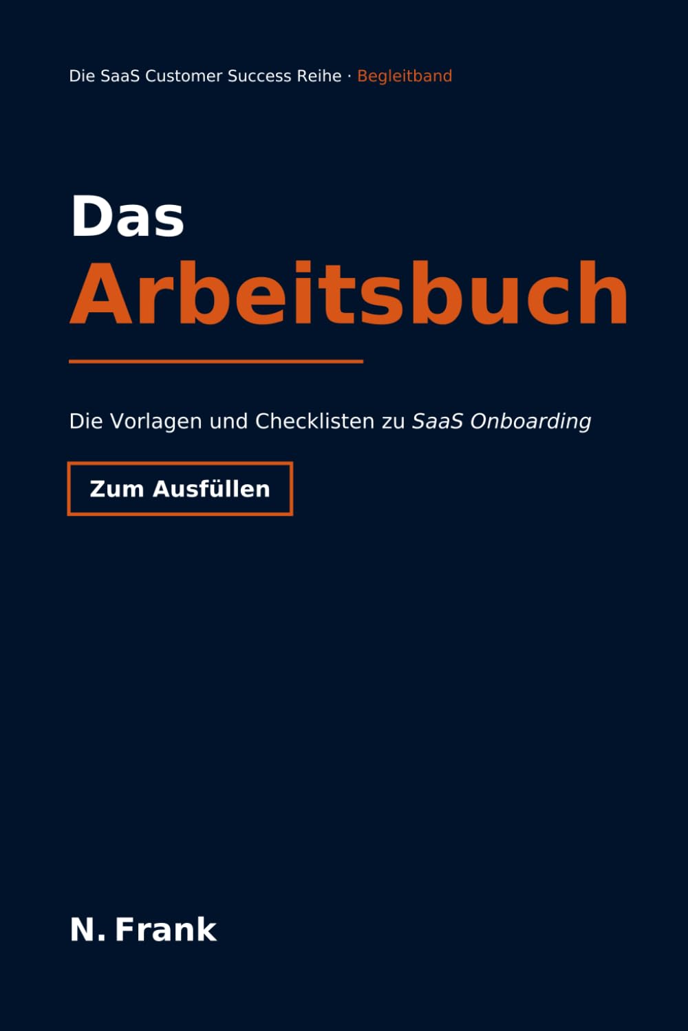 SaaS Onboarding – Das Arbeitsbuch: Vorlagen und Checklisten zum Ausfüllen (SaaS Customer Success Reihe)