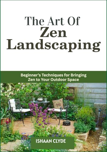 The Art Of Zen Landscaping: Beginner&rsquo;s Techniques for Bringing Zen to Your Outdoor Space
