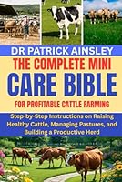 THE COMPLETE MINI CARE BIBLE FOR PROFITABLE CATTLE FARMING: Step-by-Step Instructions on Raising Healthy Cattle, Managing Pastures, and Building a Productive Herd B0G3H1YCGT Book Cover