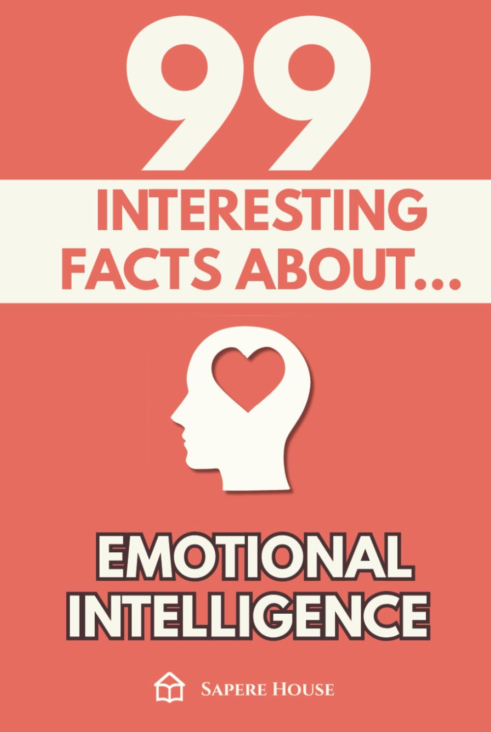 99 Interesting Facts about Emotional Intelligence: Discover the most surprising facts, data and secrets about the emotional mind and the invisible power of emotions
