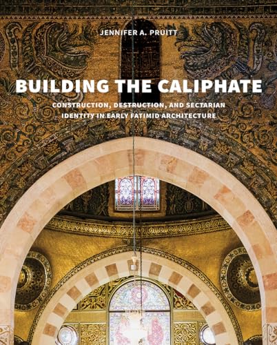 Building the Caliphate: Construction, Destruction, and Sectarian Identity in Early Fatimid Architecture
