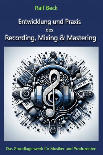  Entwicklung und Praxis des Recording, Mixing & Mastering: Das Grundlagenwerk für Musiker und Produzenten