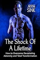 The Shock of A Lifetime: How to Overcome Devasting Adversity and Total Transformation 1980602077 Book Cover