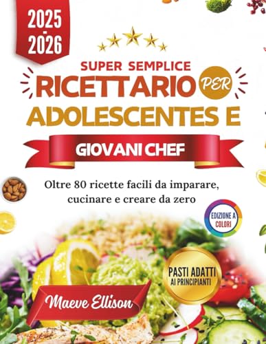 Super Semplice Ricettario Per Adolescentes E Giovani Chef: Oltre 80 ricette facili da imparare, cucinare e creare da zero