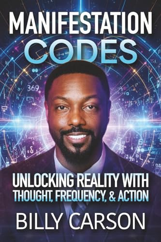 MANIFESTATION CODES: UNLOCKING REALITY WITH THOUGHT, FREQUENCY, AND ACTION