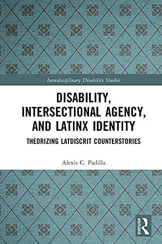 Disability, Intersectional Agency, and Latinx Identity: Theorizing LatDisCrit Counterstories (Interdisciplinary Disability Studies)