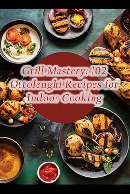 Grill Mastery: 102 Ottolenghi Recipes for Indoor Cooking