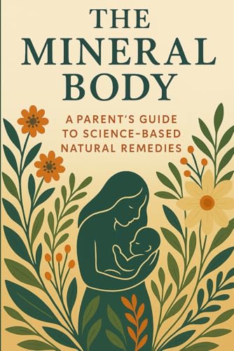 The Mineral Body: A Parent’S Guide To Science-Based Natural Remedies