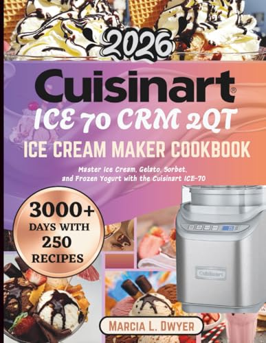 Cuisinart ICE 70 CRM 2QT ICE CREAM MAKER Cookbook: Master Ice Cream, Gelato, Sorbet, and Frozen Yogurt with the Cuisinart ICE-70