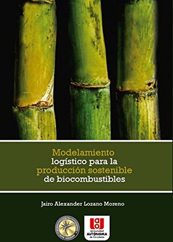 Modelamiento logístico para la producción sostenible de biocombustibles (Spanish Edition)