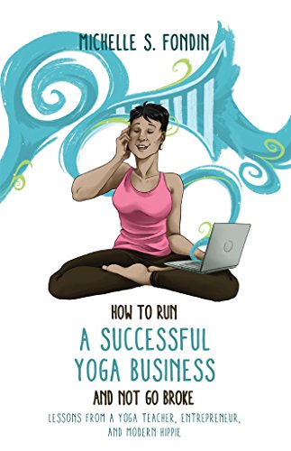 How to Run a Successful Yoga Business and Not Go Broke: Lessons from a Yoga Teacher, Entrepreneur & Modern Hippie