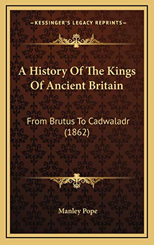 A History Of The Kings Of Ancient Britain: From Brutus To Cadwaladr (1862)