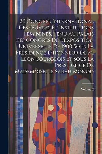 2E Congrès International Des OEuvres Et Institutions Féminines, Tenu Au Palais Des Congrès De L'exposition Universelle De 1900 Sous La Présidence ... Sarah Monod; Volume 2 (French Edition)