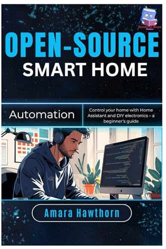 Open-Source Smart Home Automation: Control your home with Home Assistant and DIY electronics – a beginner’s Guide