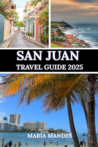 SAN JUAN TRAVEL GUIDE 2025: Exploring San Juan Culture, Adventure, and Relaxation in Puerto Rico’s Capital.