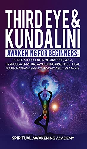 Third Eye & Kundalini Awakening for Beginners: Guided Mindfulness Meditations, Yoga, Hypnosis & Spiritual Awakening Practices - Heal Your Chakra's & Energy, Psychic Abilities & More!