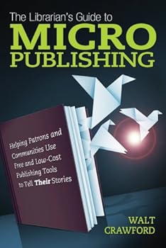 Hardcover The Librarian's Guide to Micropublishing: Helping Patrons and Communities Use Free and Low-Cost Publishing Tools to Tell Their Stories Book