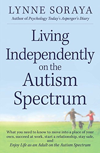 Living Independently on the Autism Spectrum: What You Need to Know to Move into a Place of Your Own, Succeed at Work, Start a Relationship, Stay Safe, ... Life as an Adult on the Autism Spectrum