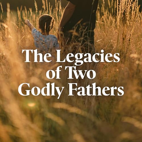 The Legacies of Two Godly Fathers