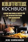 Heißluftfritteuse Kochbuch: Leckere und schnelle Rezepte für die Heißluftfritteuse zum Nachmachen. (German Edition)