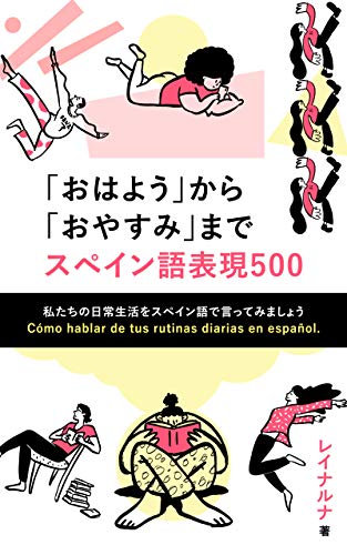 Amazon Co Jp おはよう から おやすみ まで スペイン語表現 500 私たちの日常生活をスペイン語で言ってみましょう Ebook レイナルナ 本