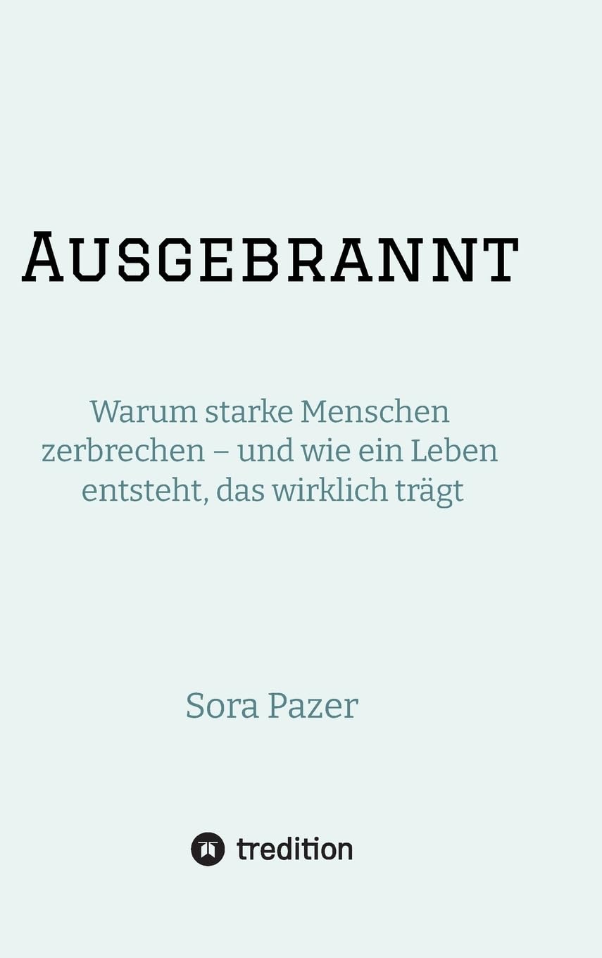 Ausgebrannt: Warum starke Menschen zerbrechen - und wie ein Leben entsteht, das wirklich trägt