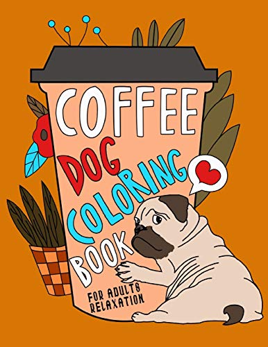 Coffee Dog Coloring Book: A Fun Coloring Gift Book for Coffee Lovers & Adults Relaxation with Stress Relieving Dog Designs, Funny Coffee Quotes and Easy Coffee Recipes