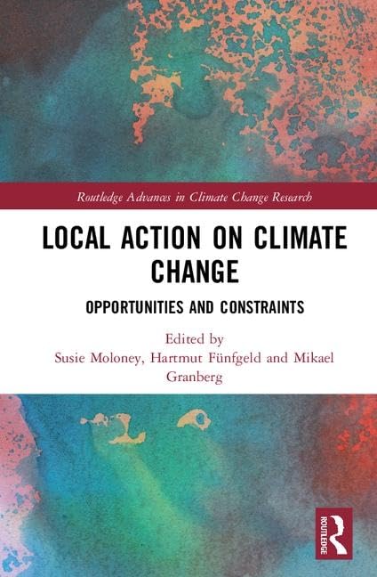 Local Action on Climate Change: Opportunities and Constraints (Routledge Advances in Climate Change Research)      1st Edition