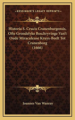 Historia S. Crucis Cranenburgensis, Ofte Grondelyke Beschryvinge Van't Oude Miraculeuse Kruys-Beelt Tot Cranenborg (1666) (Dutch Edition)