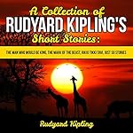 Cover of A Collection of Rudyard Kipling's Short Stories: The Man Who Would Be King, The Mark of the Beast, Rikki Tikki Tavi, Just So Stories