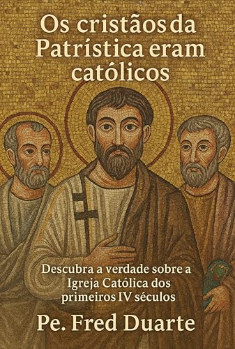 Os cristãos da Patrística eram católicos: descubra a verdade sobr...