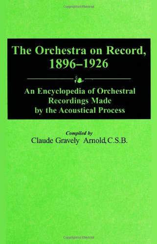 The Orchestra on Record, 1896-1926: An Encyclopedia of Orchestral Recordings Made by the Acoustical Process