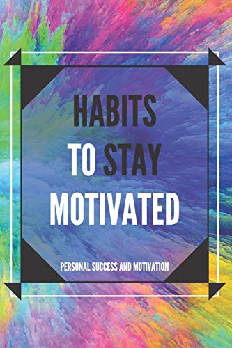 HABITS TO STAY MOTIVATED: Activate your motivational power to improve your world!