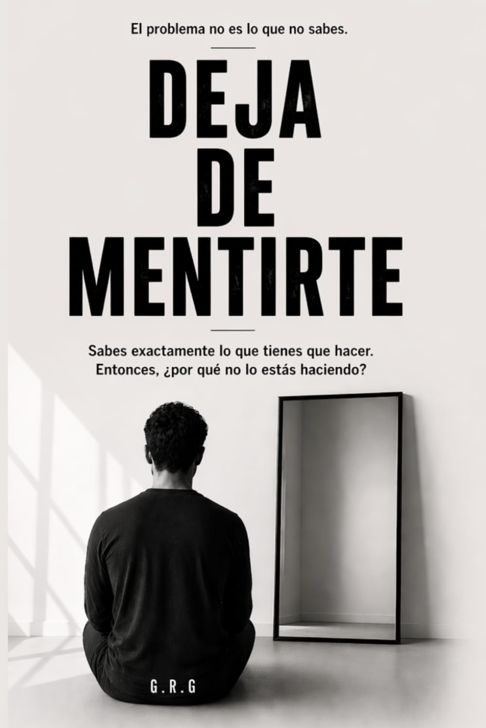 DEJA DE MENTIRTE: Sabas qué hacer. Y aun así no lo haces,