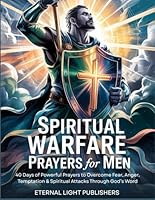 Spiritual Warfare Prayers for Men: 40 Days of Powerful Prayers to Overcome Fear, Anger, Temptation & Spiritual Attacks Through God’s Word B0F5P9LDRB Book Cover