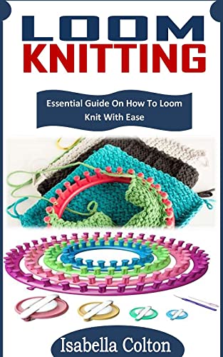 LOOM KNITTING: Essential Guide On How To Loom Knit With Ease