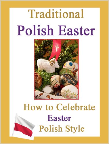 Traditional Polish Easter - How to Celebrate Easter Polish Style: Customs and Traditions to Celebrate an Old-fashioned Polish Easter