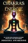 Chakras & Énergie : Activez votre plein potentiel et libérez votre énergie intérieure: Le guide des chakras ultime pour une vie équilibrée - Avec des exercices pratiques et méditation guidée